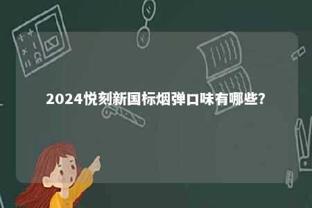 2024悦刻新国标烟弹口味有哪些
？ 